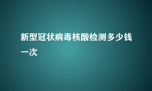 新型冠状病毒核酸检测多少钱一次