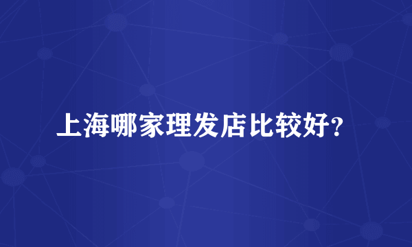 上海哪家理发店比较好？