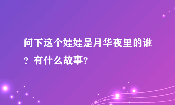 问下这个娃娃是月华夜里的谁？有什么故事？
