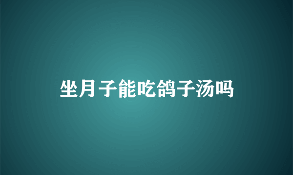 坐月子能吃鸽子汤吗