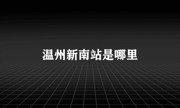 温州新南站是哪里