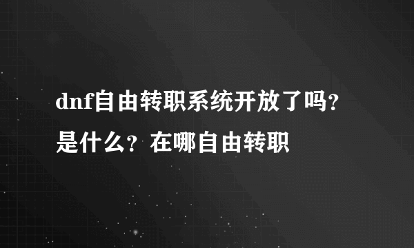 dnf自由转职系统开放了吗？是什么？在哪自由转职