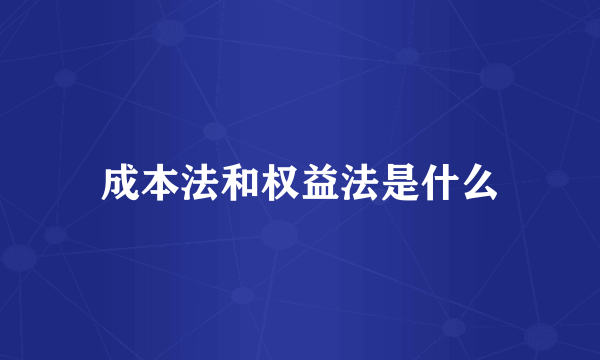 成本法和权益法是什么