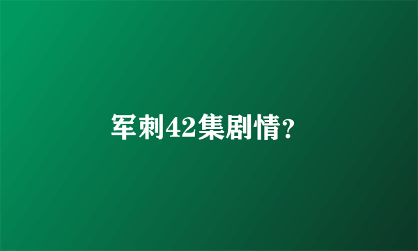军刺42集剧情？