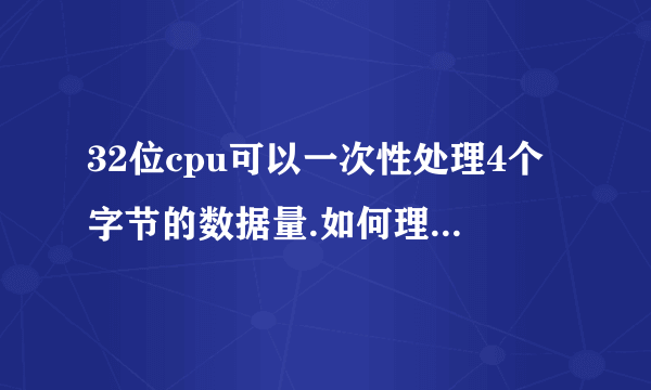32位cpu可以一次性处理4个字节的数据量.如何理解这“4个字节的数据量”