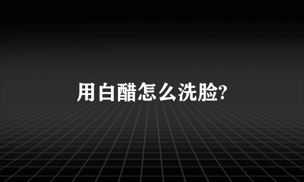 用白醋怎么洗脸?