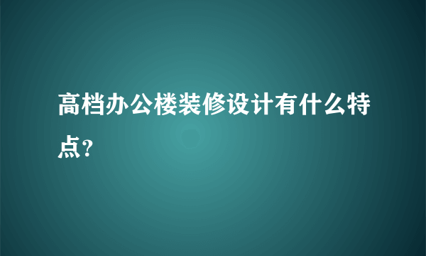 高档办公楼装修设计有什么特点？