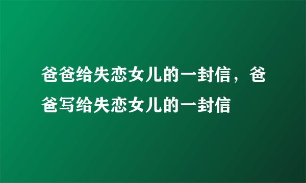 爸爸给失恋女儿的一封信，爸爸写给失恋女儿的一封信