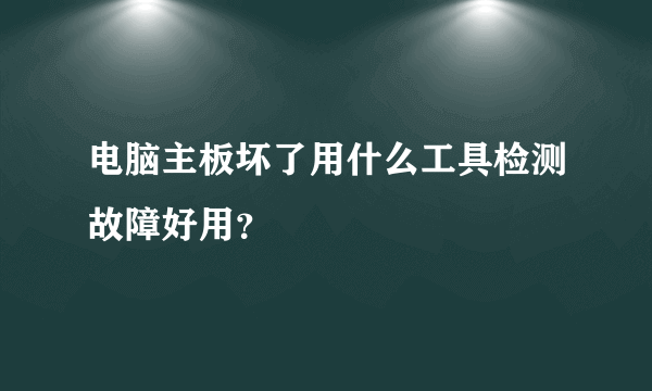 电脑主板坏了用什么工具检测故障好用？