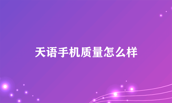 天语手机质量怎么样