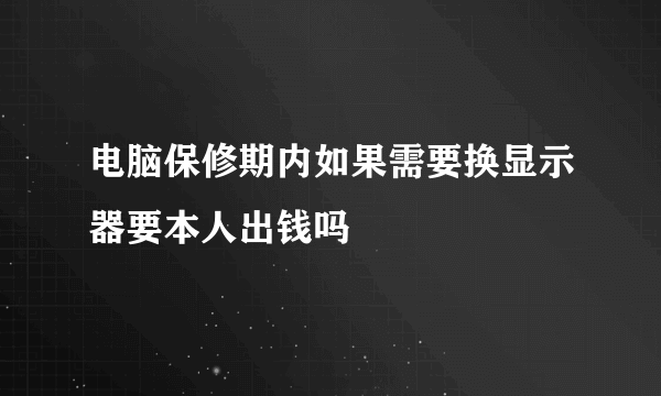 电脑保修期内如果需要换显示器要本人出钱吗