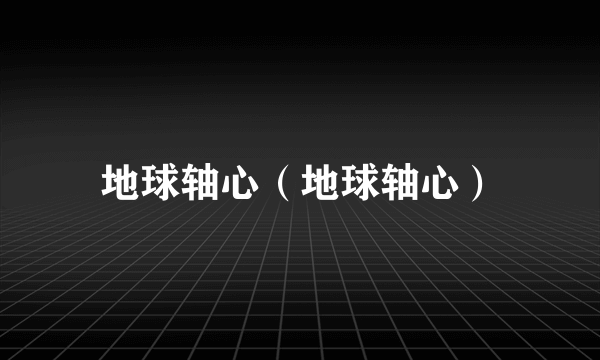 地球轴心（地球轴心）