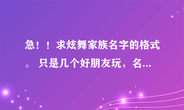 急！！求炫舞家族名字的格式。 只是几个好朋友玩，名字要个统一的格式。