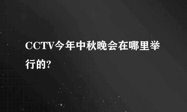 CCTV今年中秋晚会在哪里举行的?