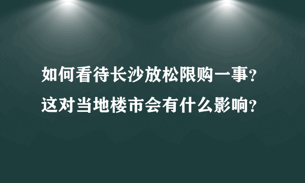 如何看待长沙放松限购一事？这对当地楼市会有什么影响？