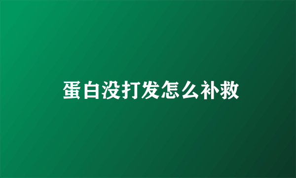  蛋白没打发怎么补救