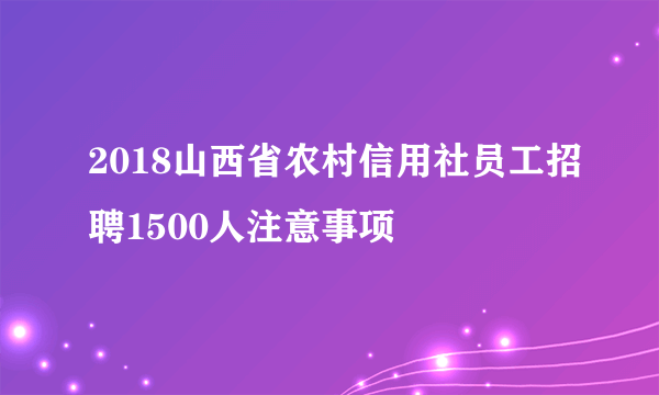 2018山西省农村信用社员工招聘1500人注意事项