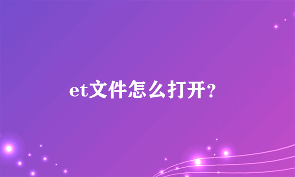 et文件怎么打开？