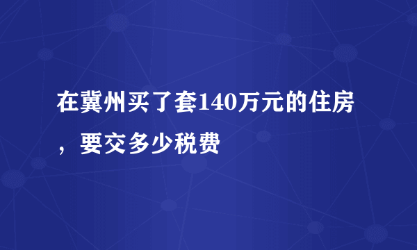 在冀州买了套140万元的住房，要交多少税费