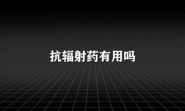 抗辐射药有用吗