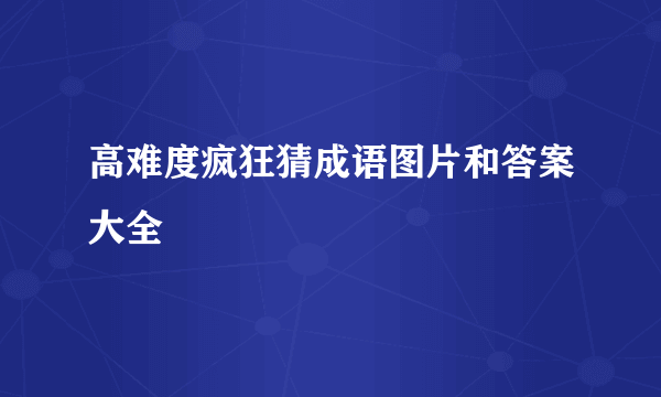 高难度疯狂猜成语图片和答案大全