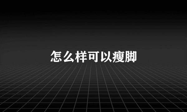 怎么样可以瘦脚