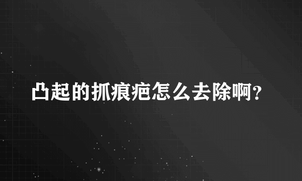 凸起的抓痕疤怎么去除啊？