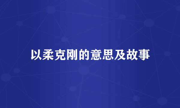 以柔克刚的意思及故事