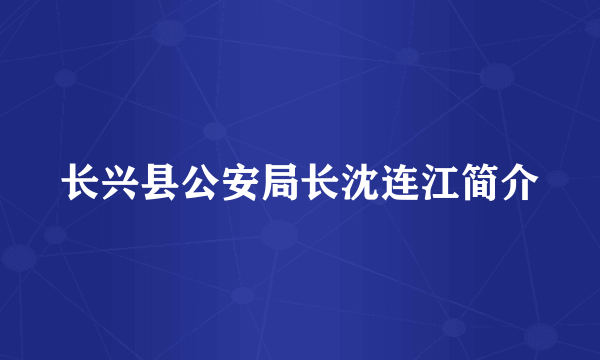 长兴县公安局长沈连江简介
