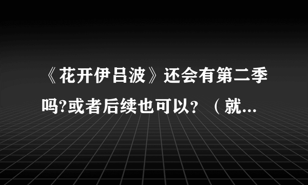 《花开伊吕波》还会有第二季吗?或者后续也可以？（就是绪花会到东京之后的故事）