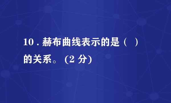 10 . 赫布曲线表示的是（ ）的关系。 (2 分)