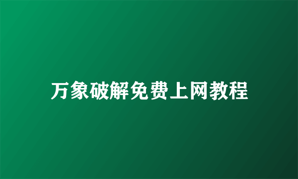 万象破解免费上网教程