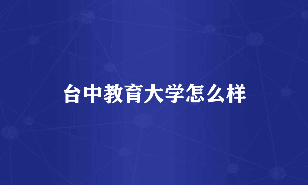 台中教育大学怎么样