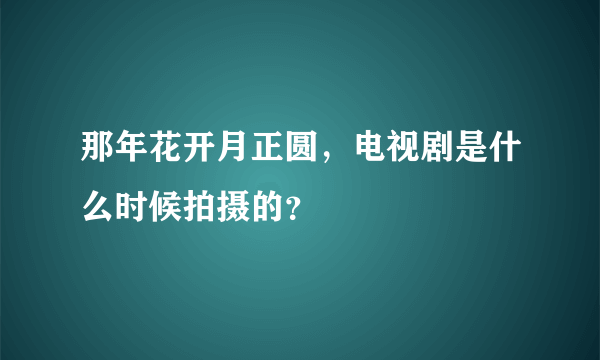 那年花开月正圆，电视剧是什么时候拍摄的？
