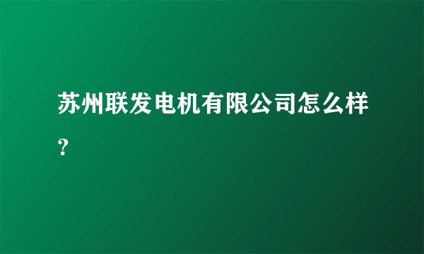 苏州联发电机有限公司怎么样？
