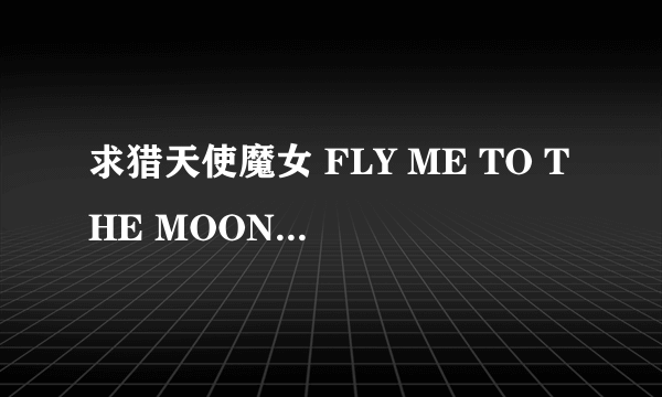 求猎天使魔女 FLY ME TO THE MOON中文歌词