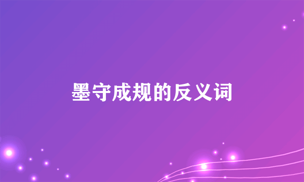 墨守成规的反义词