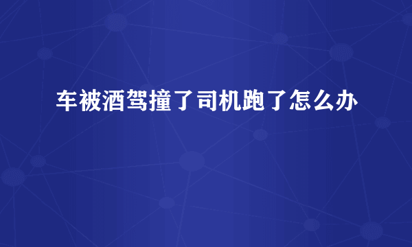 车被酒驾撞了司机跑了怎么办