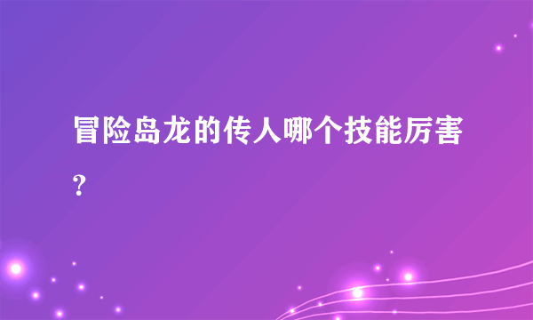 冒险岛龙的传人哪个技能厉害？