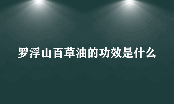 罗浮山百草油的功效是什么