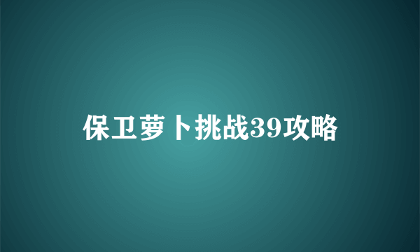 保卫萝卜挑战39攻略