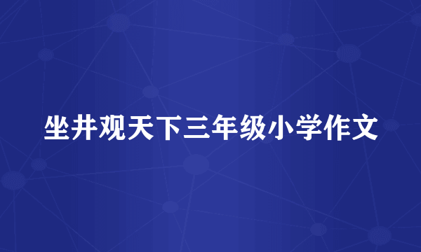 坐井观天下三年级小学作文