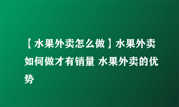 【水果外卖怎么做】水果外卖如何做才有销量 水果外卖的优势