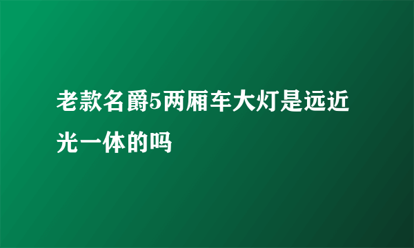 老款名爵5两厢车大灯是远近光一体的吗
