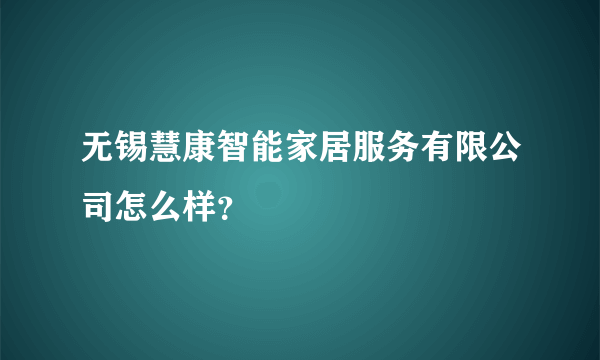 无锡慧康智能家居服务有限公司怎么样？