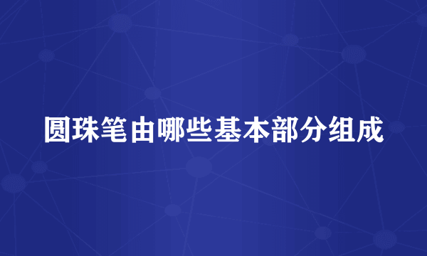 圆珠笔由哪些基本部分组成