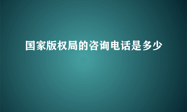 国家版权局的咨询电话是多少