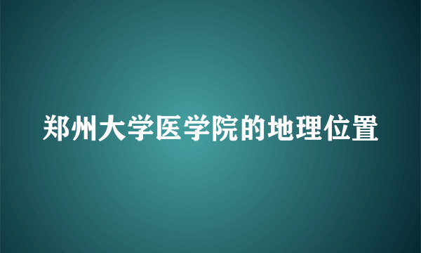 郑州大学医学院的地理位置