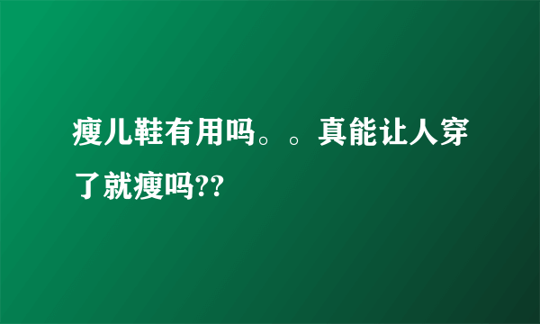 瘦儿鞋有用吗。。真能让人穿了就瘦吗??