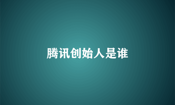 腾讯创始人是谁